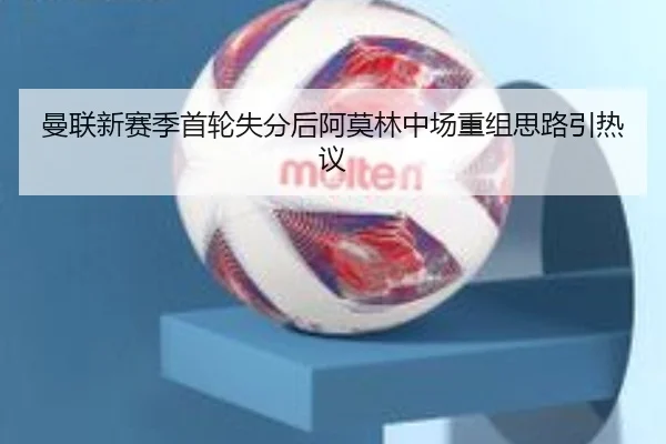 曼联新赛季首轮失分后阿莫林中场重组思路引热议 - BOYUSport